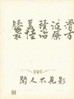 膝盖积液滑膜炎最佳治疗方法