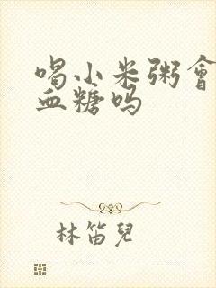 喝小米粥会升高血糖吗