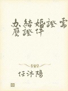 办结婚证需要什么证件封面