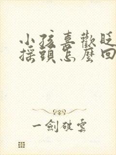 小孩喜欢眨眼睛摇头怎么回事