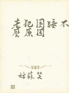 老犯困睡不着什么原因