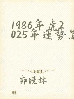 1986年虎2025年运势怎么样封面