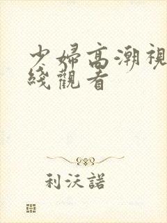 少妇高潮视频在线观看