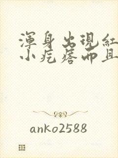 浑身出现红色的小疙瘩而且很痒