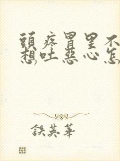 头疼胃里不舒服想吐恶心怎么回事