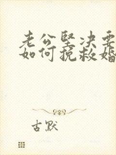 老公坚决要离婚如何挽救婚姻