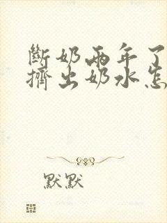 断奶两年了还能挤出奶水怎么回事