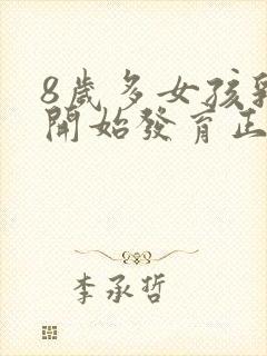 8岁多女孩乳房开始发育正常吗