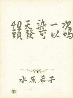 40天染一次白头发可以吗