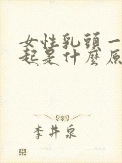 女性乳头一直凸起是什么原因封面