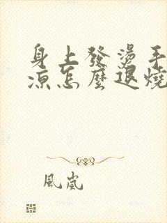 身上发烫手脚冰凉怎么退烧