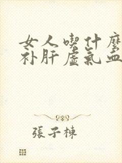 女人吃什么比较补肝虚气血