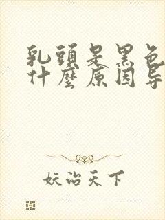 乳头是黑色的是什么原因导致的