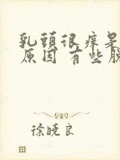 乳头很痒是什么原因 有些脱皮