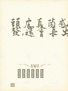 头皮真菌感染掉发,还会长出了吗?