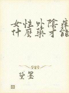 女性外阴痒,有什么药才能治疗好