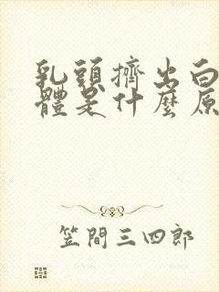 乳头挤出白色液体是什么原因