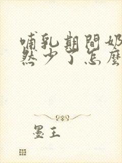 哺乳期间奶水忽然少了怎么办