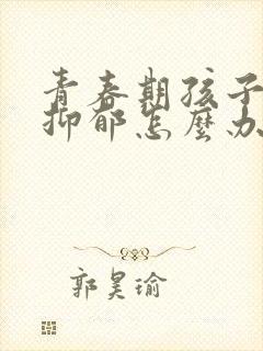 青春期孩子患有抑郁怎么办