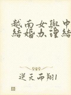 越南女与中国男结婚办理结婚证流程