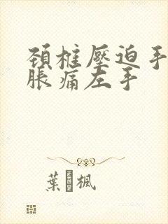 颈椎压迫手臂酸胀痛左手