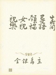 祝女领导生日快乐祝福语简短