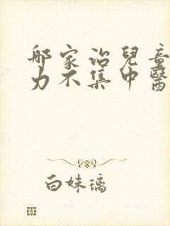 哪家治儿童注意力不集中医院好