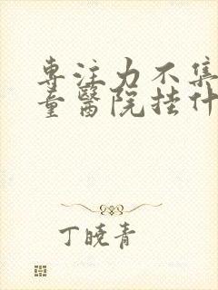 专注力不集中儿童医院挂什么科需要多少钱