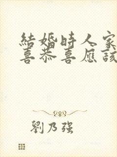 结婚时人家说恭喜恭喜应该怎么回复