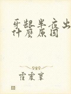 牙龈半夜出血是什么原因