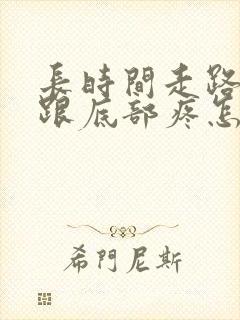 长时间走路脚后跟底部疼怎么回事