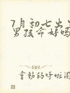 7月初七出生的男孩命好吗