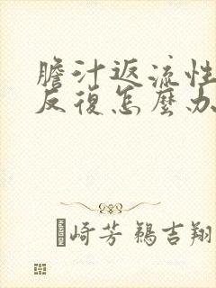 胆汁返流性胃炎反复怎么办