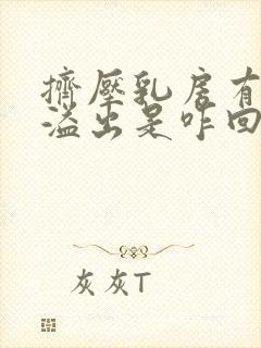 挤压乳房有清水溢出是咋回事