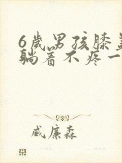 6岁男孩膝盖疼躺着不疼一走路就疼