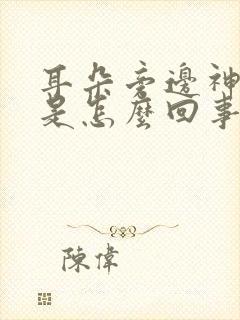 耳朵旁边神经疼是怎么回事一阵一阵的