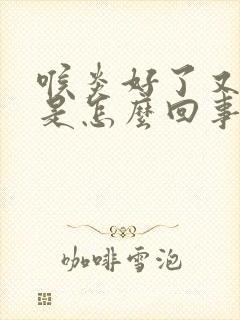 喉炎好了又咳嗽是怎么回事