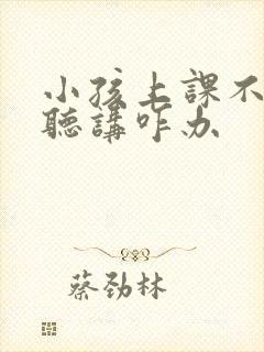 小孩上课不专心听讲咋办