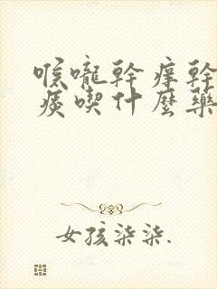 喉咙干痒干咳无痰吃什么药封面