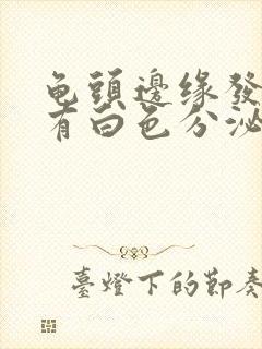 龟头边缘发红,有白色分泌物什么原因封面