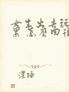 女生出去玩说好累 怎么回复