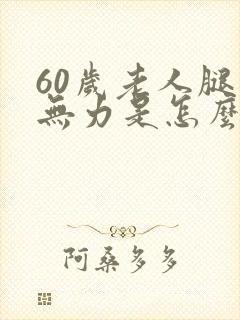 60岁老人腿软无力是怎么回事