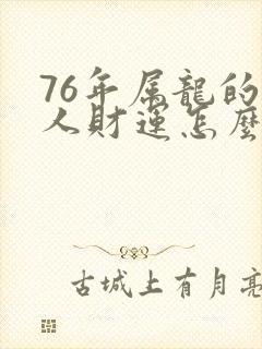 76年属龙的女人财运怎么样