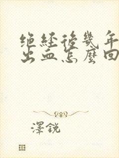 绝经后几年阴道出血怎么回事