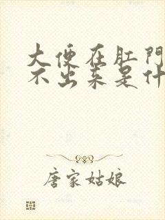 大便在肛门口拉不出来是什么原因