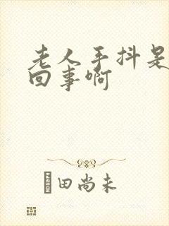 老人手抖是怎么回事啊