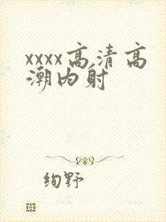 xxxx高清高潮内射
