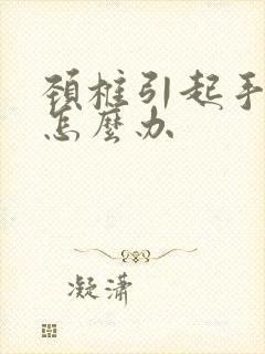 颈椎引起手麻该怎么办