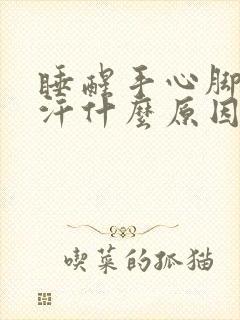 睡醒手心脚心出汗什么原因呢