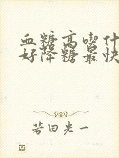 血糖高吃什么最好降糖最快食物封面